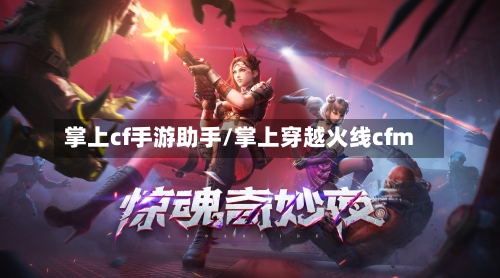 掌上cf手游助手/掌上穿越火线cfm