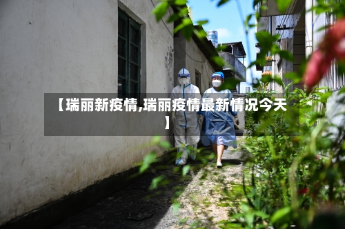 【瑞丽新疫情,瑞丽疫情最新情况今天】-第2张图片