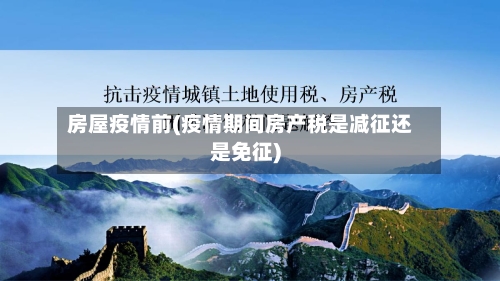 房屋疫情前(疫情期间房产税是减征还是免征)
