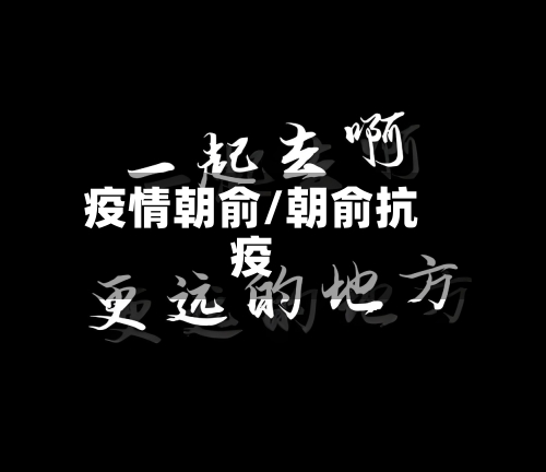疫情朝俞/朝俞抗疫-第2张图片