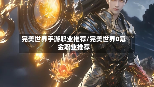 完美世界手游职业推荐/完美世界0氪金职业推荐-第2张图片