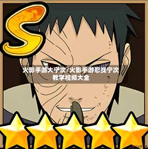 火影手游大宁次/火影手游忍战宁次教学视频大全