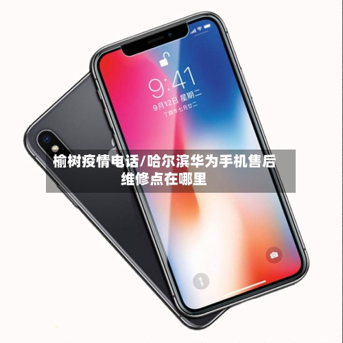 榆树疫情电话/哈尔滨华为手机售后维修点在哪里-第3张图片