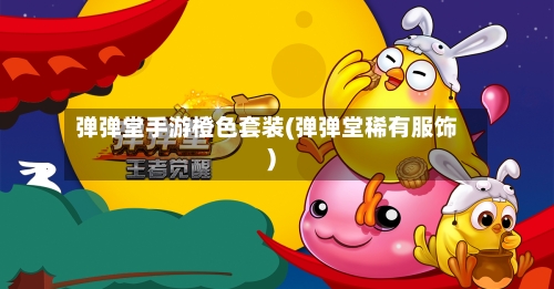 弹弹堂手游橙色套装(弹弹堂稀有服饰)
