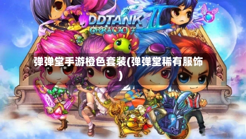 弹弹堂手游橙色套装(弹弹堂稀有服饰)-第2张图片