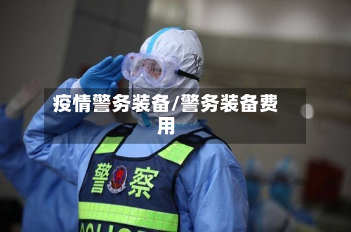 疫情警务装备/警务装备费用