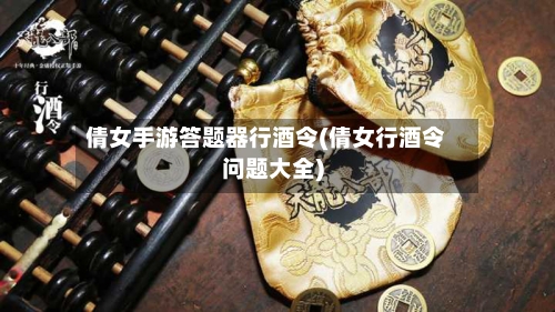 倩女手游答题器行酒令(倩女行酒令问题大全)-第3张图片