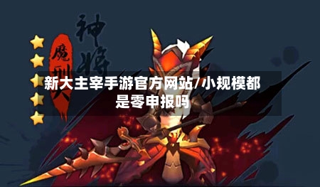 新大主宰手游官方网站/小规模都是零申报吗-第2张图片