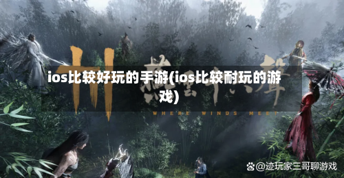 ios比较好玩的手游(ios比较耐玩的游戏)