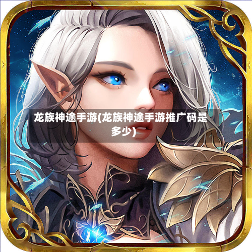 龙族神途手游(龙族神途手游推广码是多少)