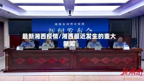 最新湘西疫情/湘西最近发生的重大新闻