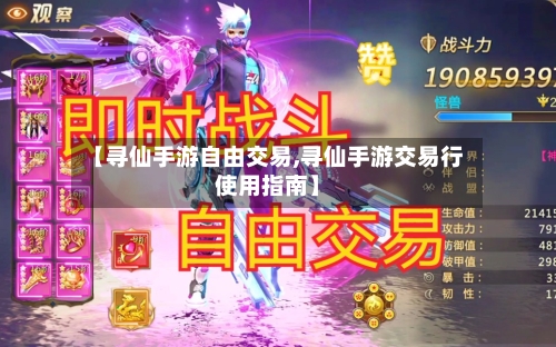 【寻仙手游自由交易,寻仙手游交易行使用指南】-第2张图片