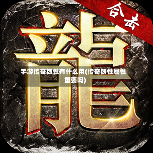 手游传奇韧性有什么用(传奇韧性属性重要吗)-第2张图片