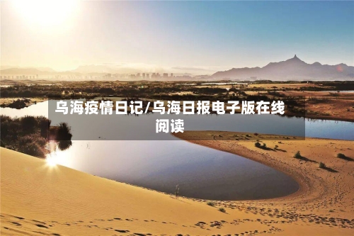 乌海疫情日记/乌海日报电子版在线阅读