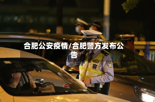 合肥公安疫情/合肥警方发布公告-第2张图片