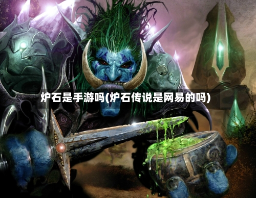 炉石是手游吗(炉石传说是网易的吗)