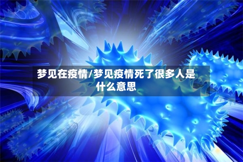 梦见在疫情/梦见疫情死了很多人是什么意思
