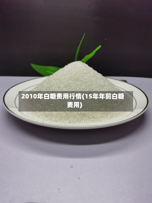 2010年白糖费用行情(15年年前白糖费用)