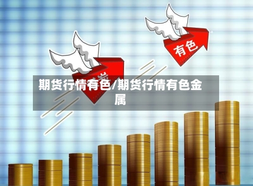 期货行情有色/期货行情有色金属