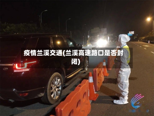疫情兰溪交通(兰溪高速路口是否封闭)-第3张图片