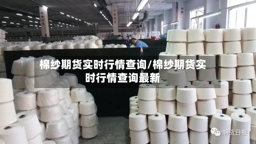 棉纱期货实时行情查询/棉纱期货实时行情查询最新-第3张图片