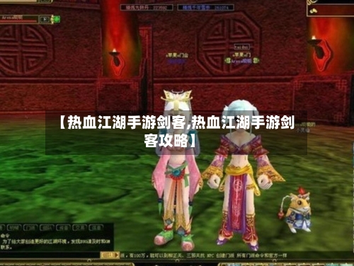 【热血江湖手游剑客,热血江湖手游剑客攻略】-第2张图片