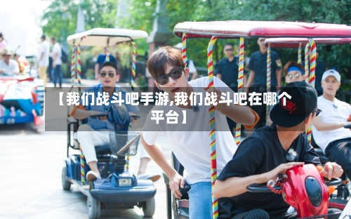 【我们战斗吧手游,我们战斗吧在哪个平台】