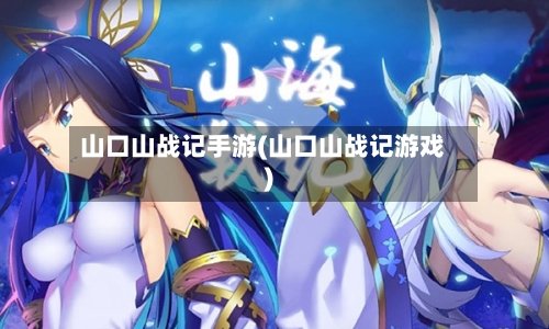 山口山战记手游(山口山战记游戏)-第2张图片