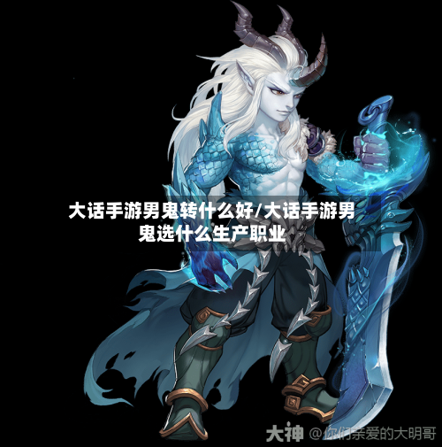 大话手游男鬼转什么好/大话手游男鬼选什么生产职业