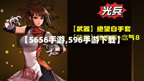 【5656手游,596手游下载】