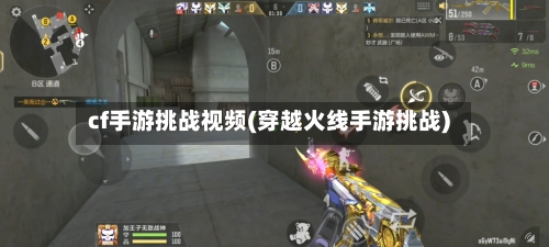 cf手游挑战视频(穿越火线手游挑战)
