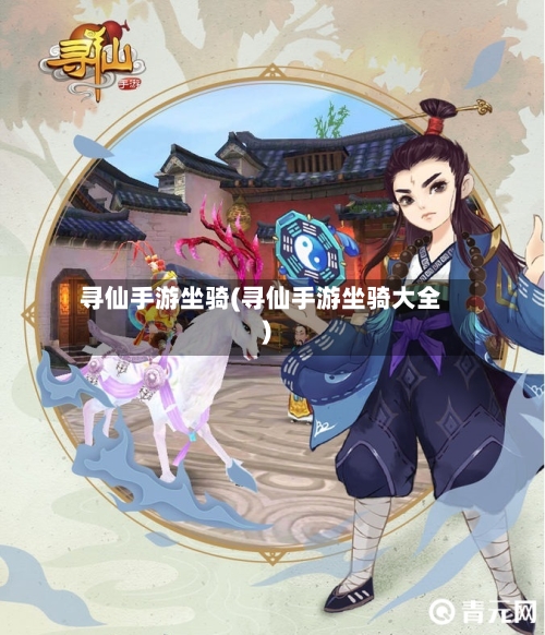 寻仙手游坐骑(寻仙手游坐骑大全)-第3张图片