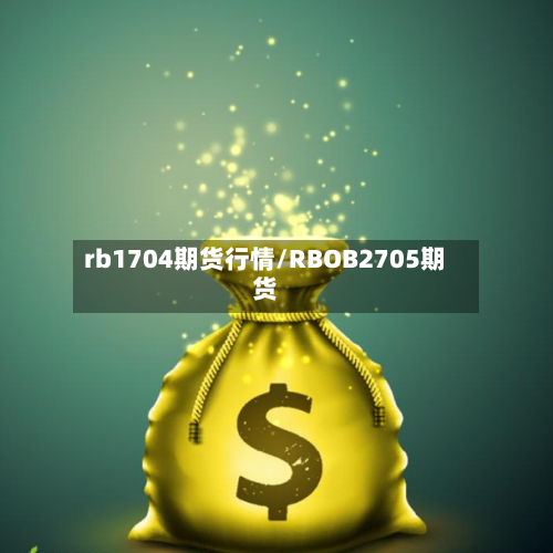 rb1704期货行情/RBOB2705期货-第3张图片