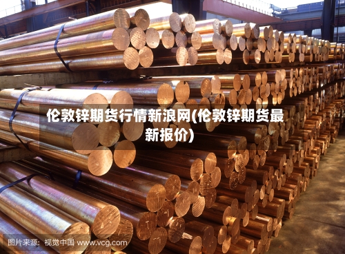 伦敦锌期货行情新浪网(伦敦锌期货最新报价)