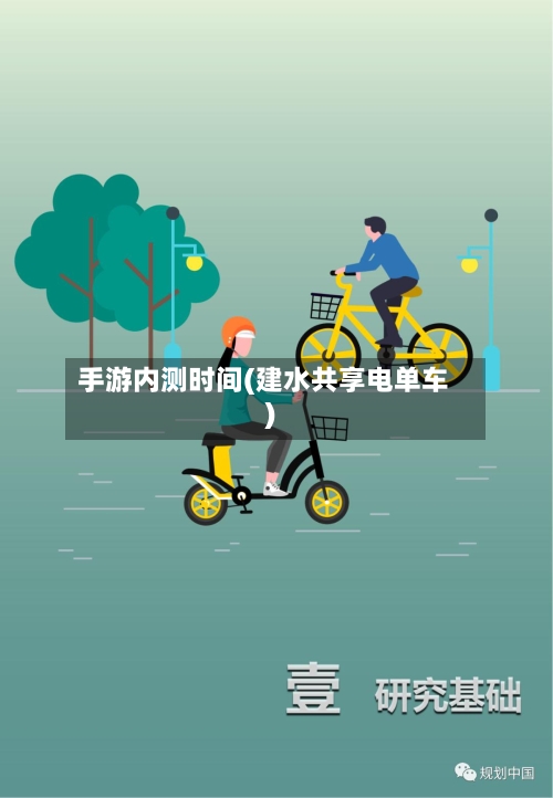 手游内测时间(建水共享电单车)