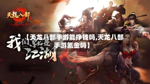 【天龙八部手游能挣钱吗,天龙八部手游氪金吗】