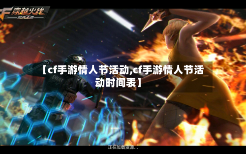 【cf手游情人节活动,cf手游情人节活动时间表】-第3张图片