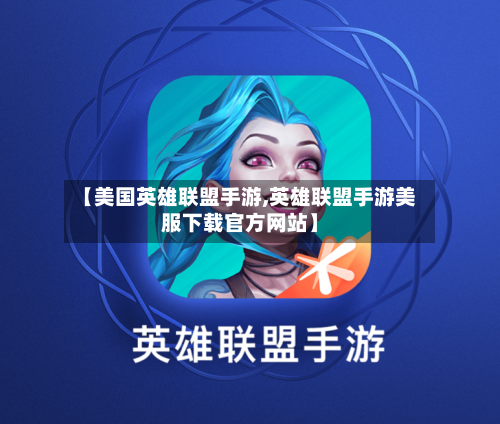 【美国英雄联盟手游,英雄联盟手游美服下载官方网站】