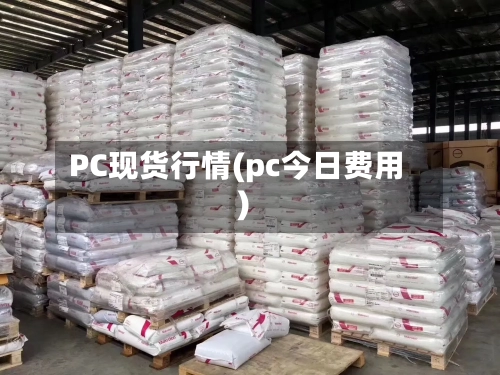 PC现货行情(pc今日费用)
