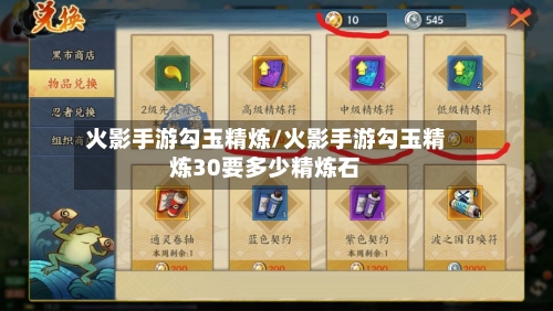 火影手游勾玉精炼/火影手游勾玉精炼30要多少精炼石