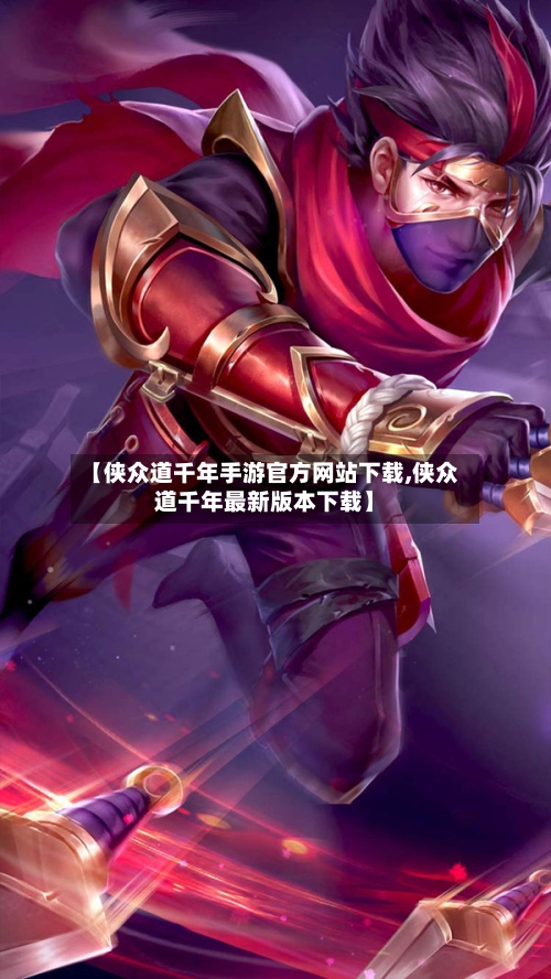 【侠众道千年手游官方网站下载,侠众道千年最新版本下载】