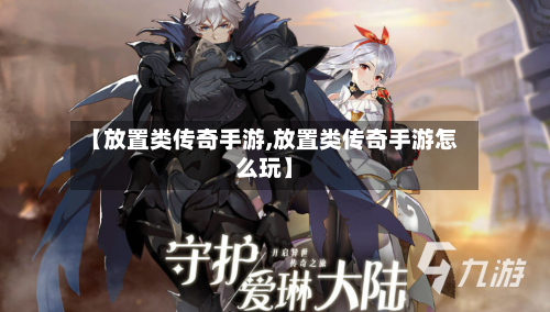 【放置类传奇手游,放置类传奇手游怎么玩】-第2张图片
