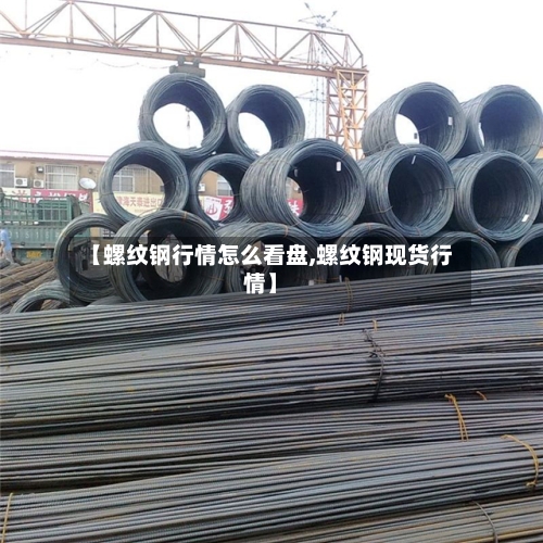 【螺纹钢行情怎么看盘,螺纹钢现货行情】