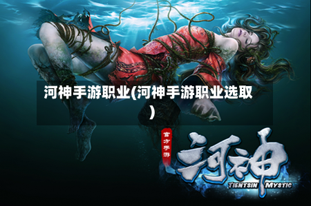 河神手游职业(河神手游职业选取)-第2张图片