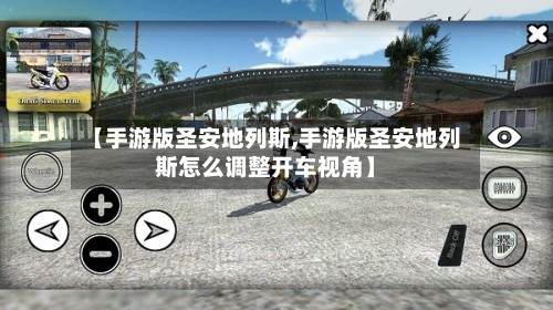 【手游版圣安地列斯,手游版圣安地列斯怎么调整开车视角】-第3张图片