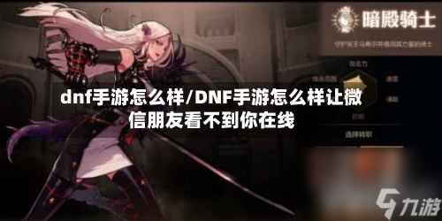 dnf手游怎么样/DNF手游怎么样让微信朋友看不到你在线