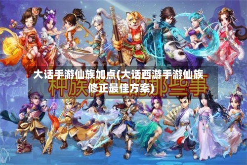 大话手游仙族加点(大话西游手游仙族修正最佳方案)