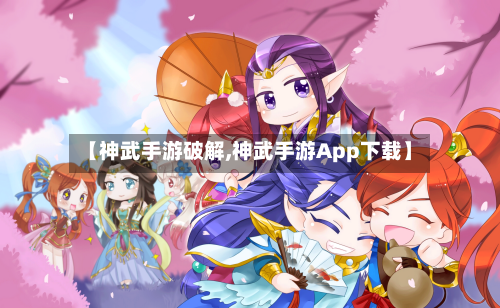 【神武手游破解,神武手游App下载】