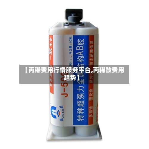 【丙稀费用行情服务平台,丙稀酸费用趋势】