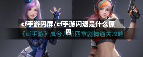 cf手游闪屏/cf手游闪退是什么原因